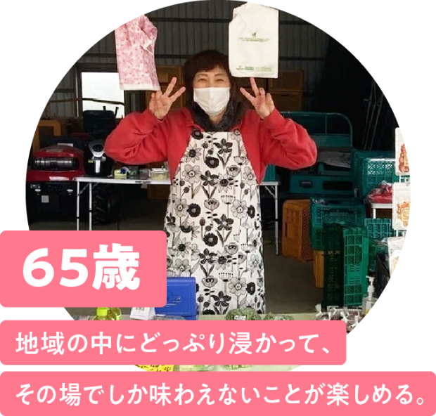 65歳 地域の中にどっぷり浸かって、その場でしか味わえないことが楽しめる。